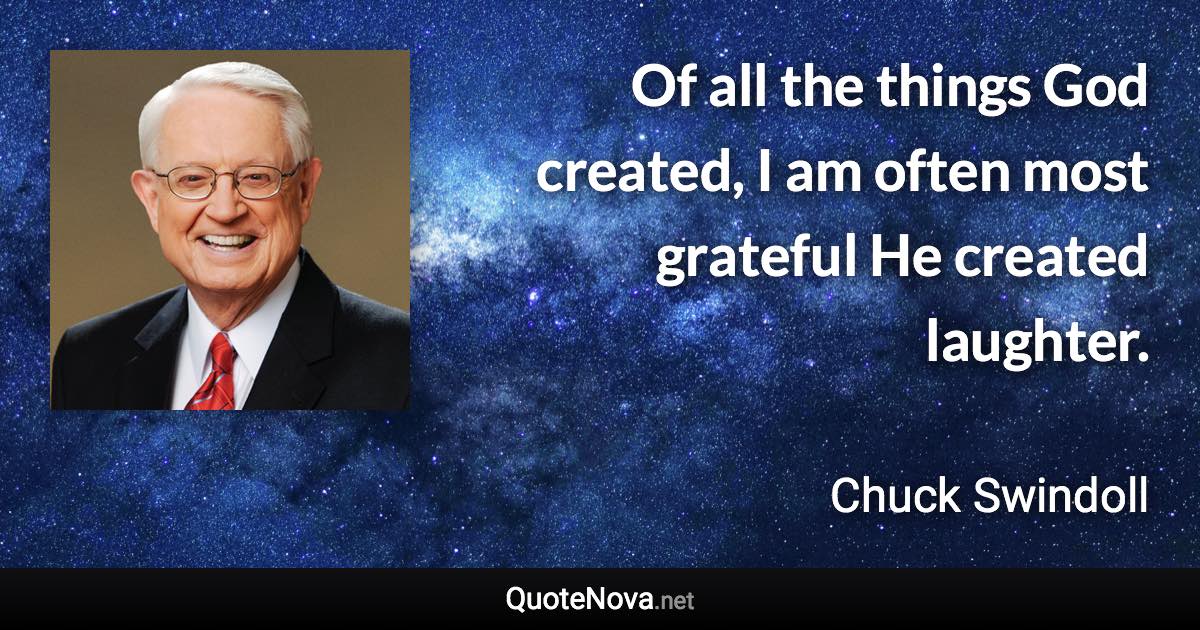 Of all the things God created, I am often most grateful He created laughter. - Chuck Swindoll quote