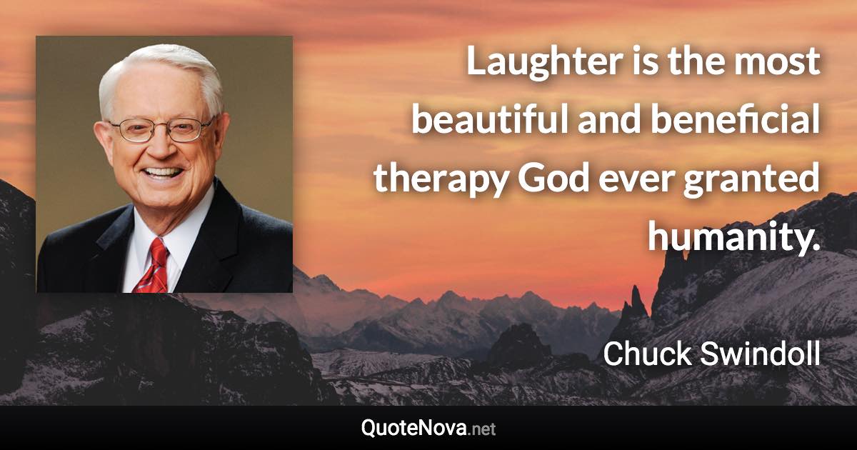 Laughter is the most beautiful and beneficial therapy God ever granted humanity. - Chuck Swindoll quote