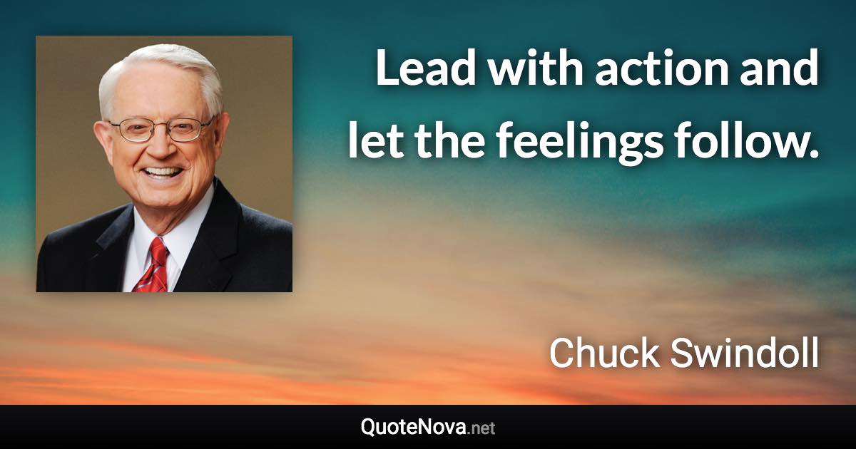 Lead with action and let the feelings follow. - Chuck Swindoll quote