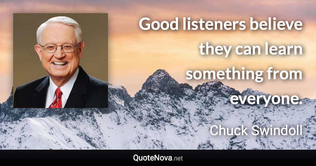 Good listeners believe they can learn something from everyone. - Chuck Swindoll quote