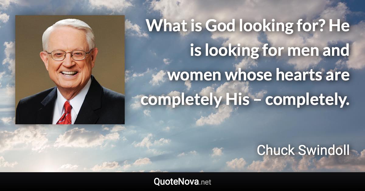 What is God looking for? He is looking for men and women whose hearts are completely His – completely. - Chuck Swindoll quote