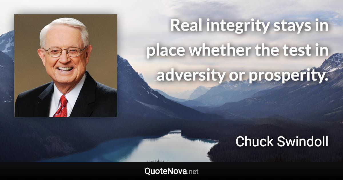 Real integrity stays in place whether the test in adversity or prosperity. - Chuck Swindoll quote