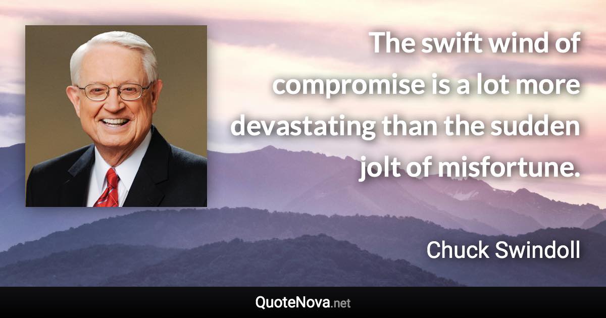 The swift wind of compromise is a lot more devastating than the sudden jolt of misfortune. - Chuck Swindoll quote