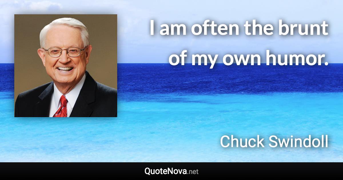 I am often the brunt of my own humor. - Chuck Swindoll quote