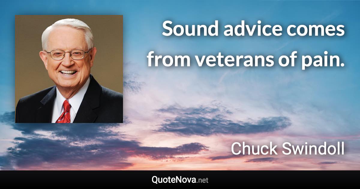 Sound advice comes from veterans of pain. - Chuck Swindoll quote