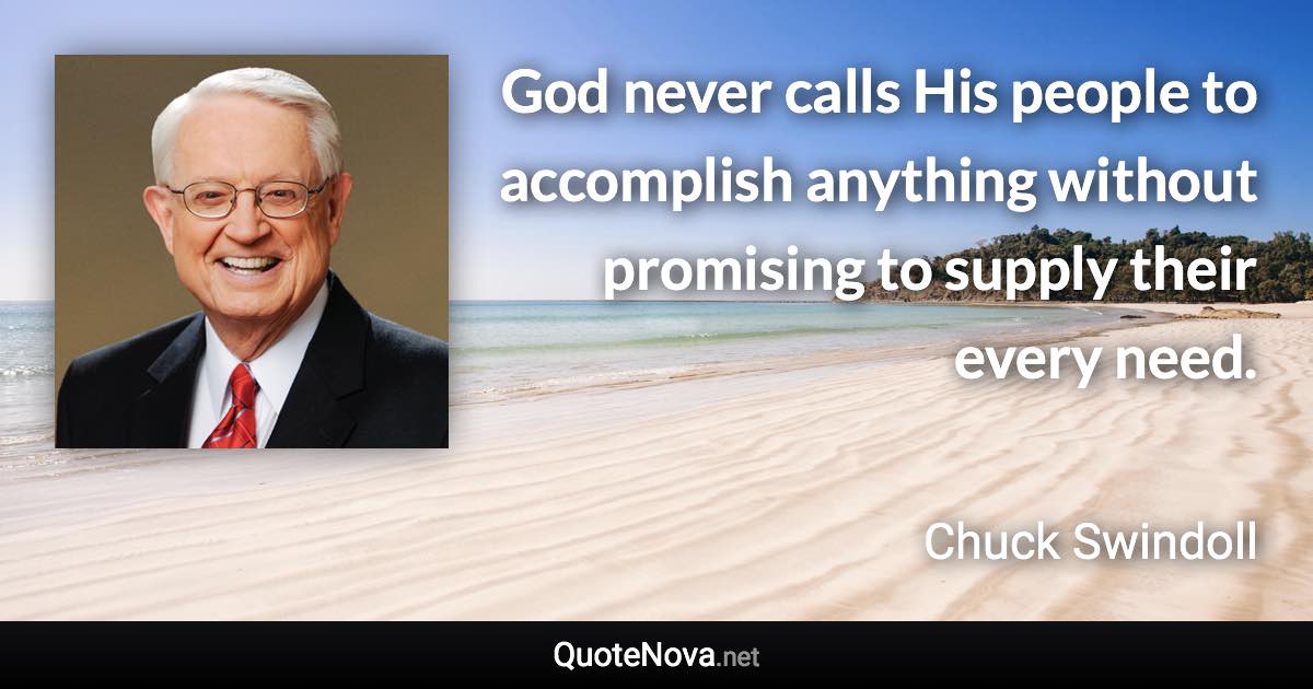 God never calls His people to accomplish anything without promising to supply their every need. - Chuck Swindoll quote