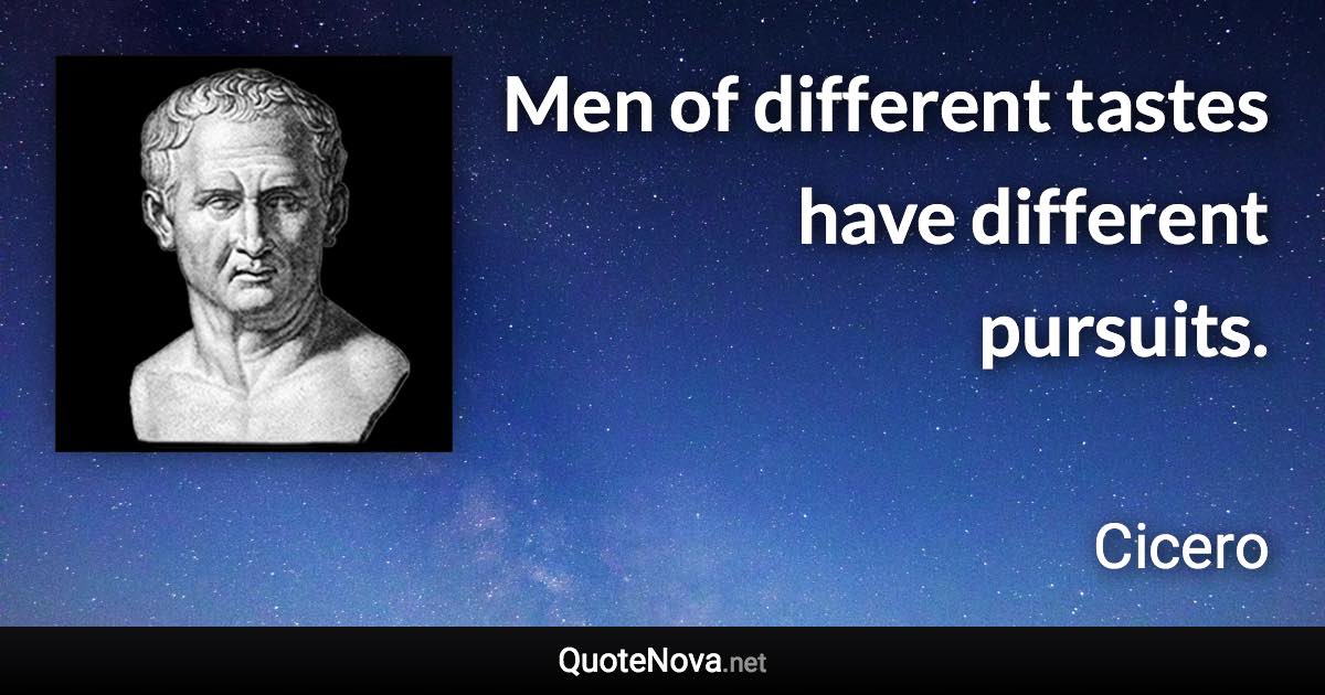 Men of different tastes have different pursuits. - Cicero quote