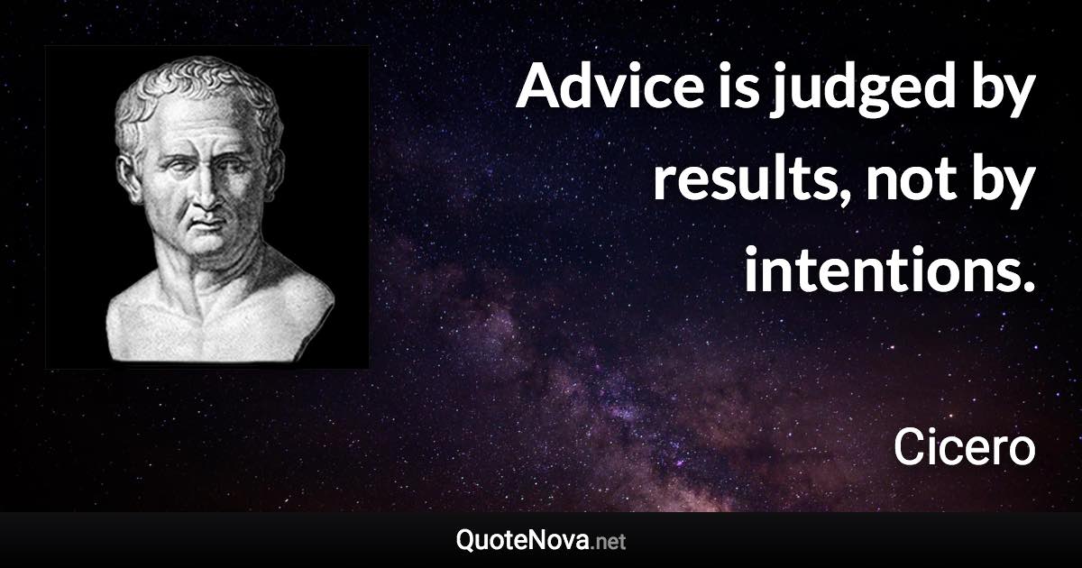 Advice is judged by results, not by intentions. - Cicero quote