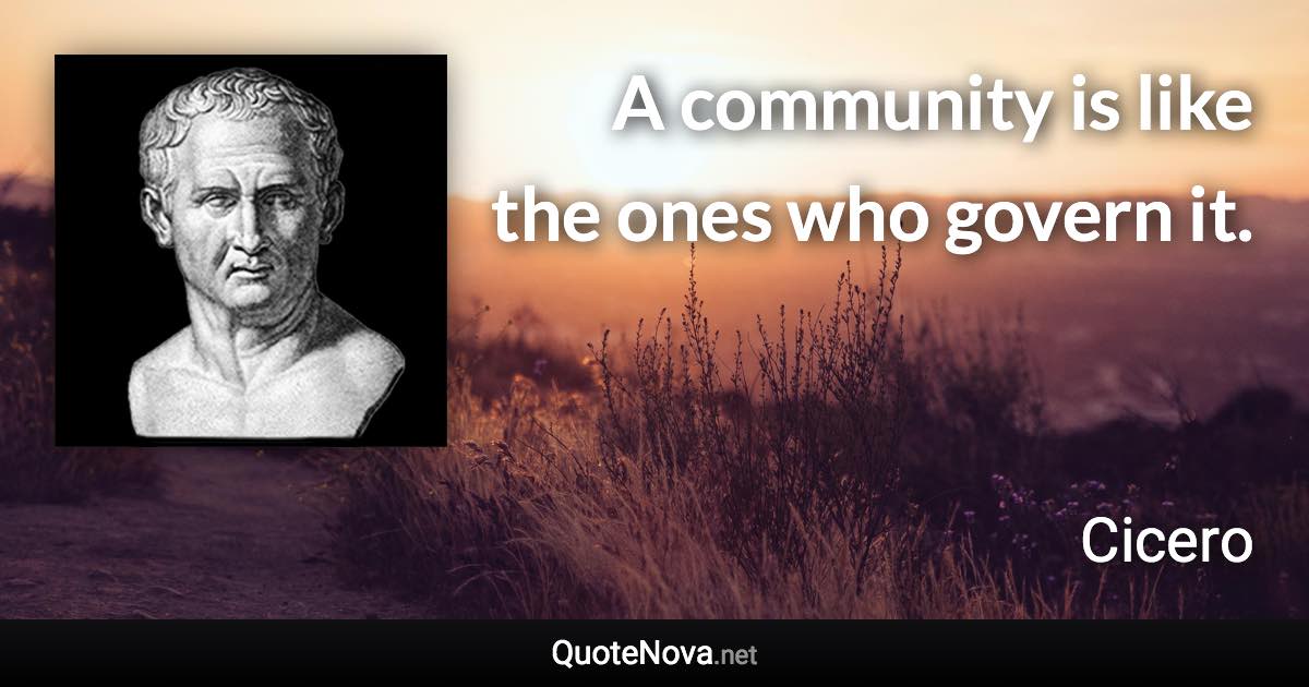 A community is like the ones who govern it. - Cicero quote