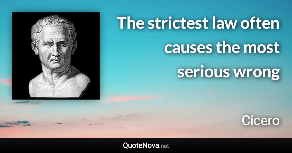 The strictest law often causes the most serious wrong - Cicero quote