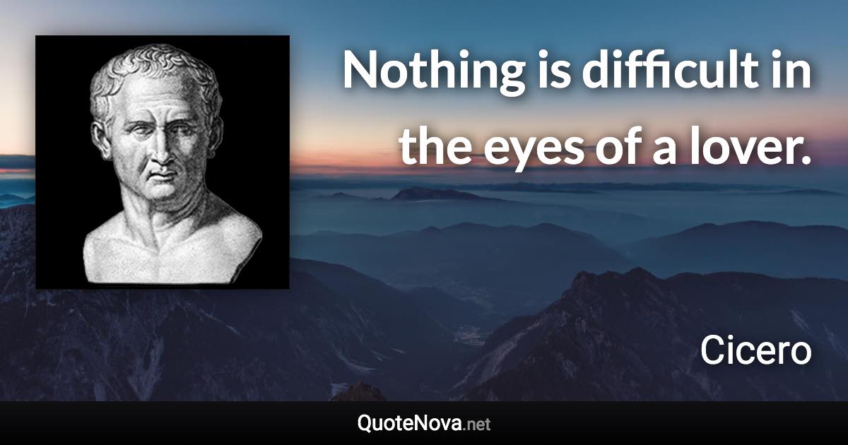 Nothing is difficult in the eyes of a lover. - Cicero quote