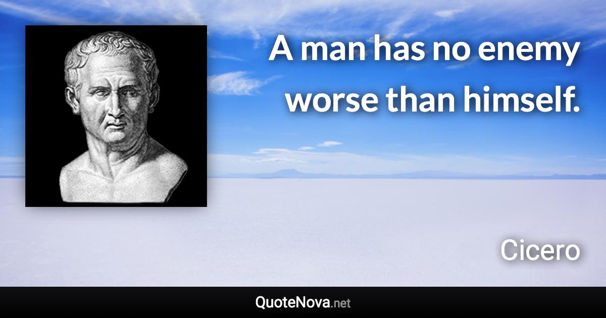 A man has no enemy worse than himself. - Cicero quote