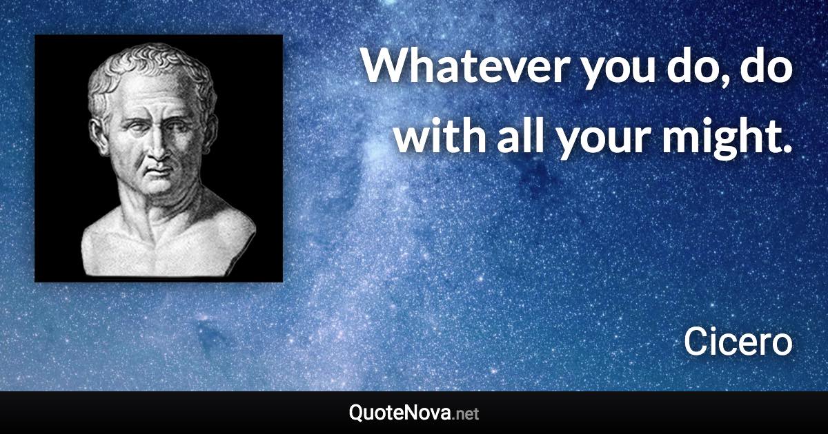 Whatever you do, do with all your might. - Cicero quote