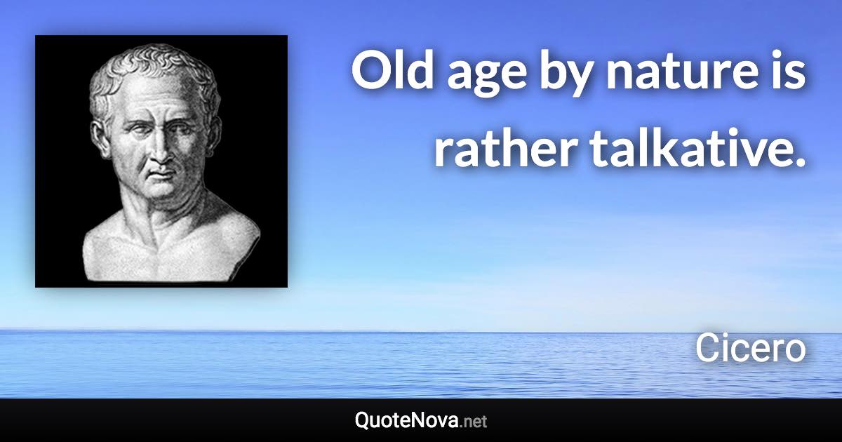 Old age by nature is rather talkative. - Cicero quote