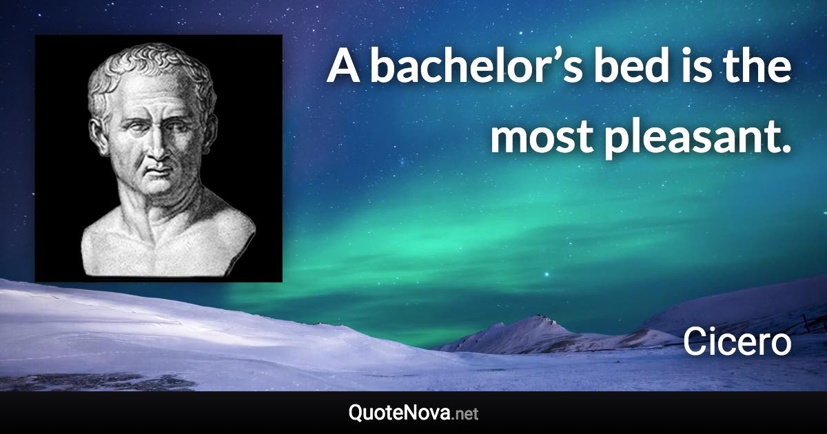 A bachelor’s bed is the most pleasant. - Cicero quote