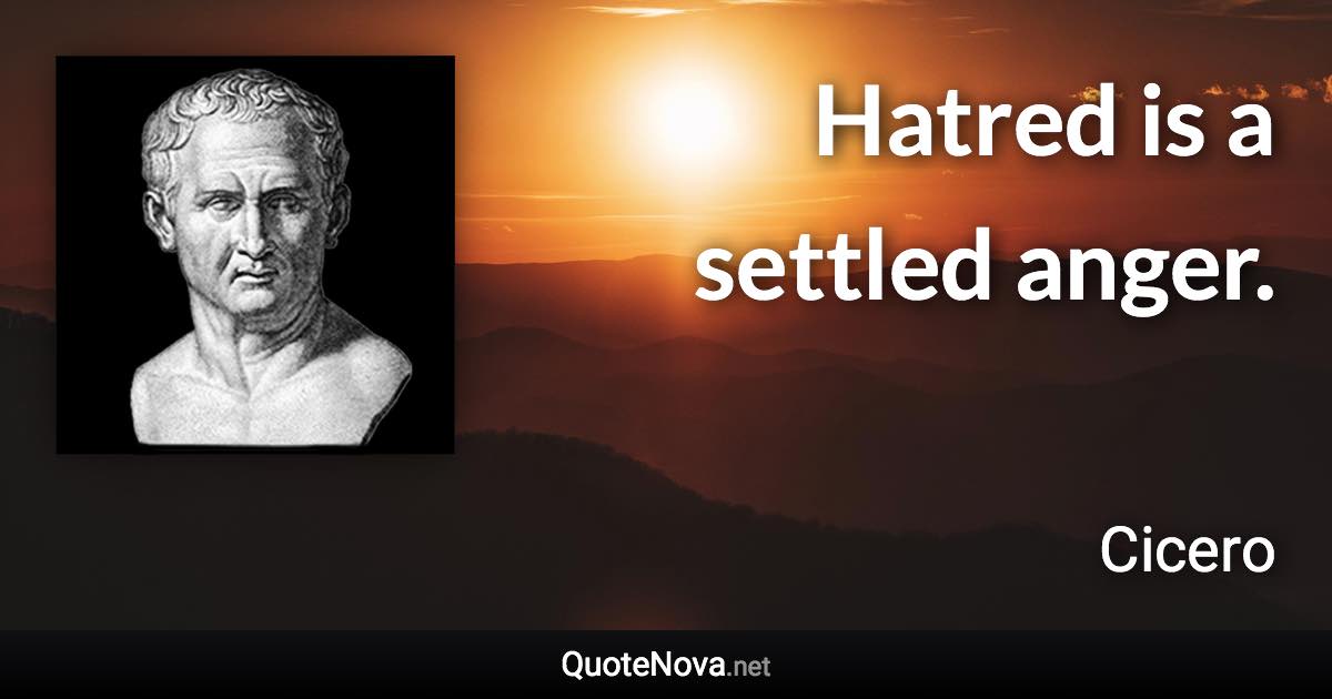 Hatred is a settled anger. - Cicero quote