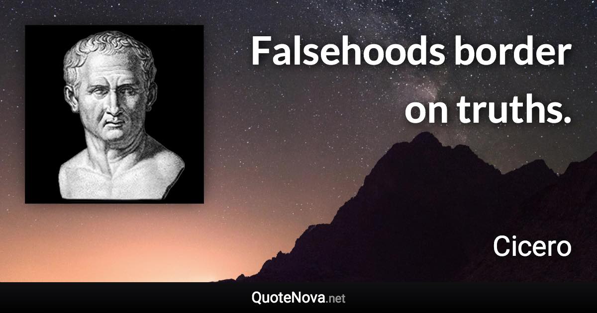 Falsehoods border on truths. - Cicero quote