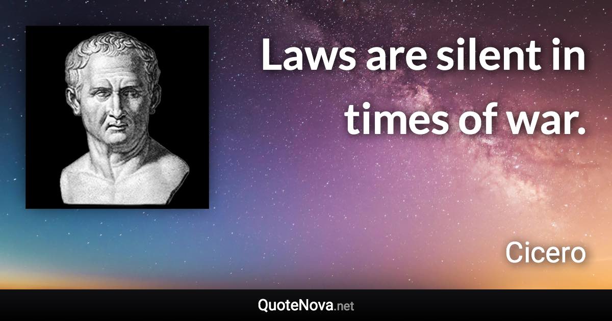 Laws are silent in times of war. - Cicero quote