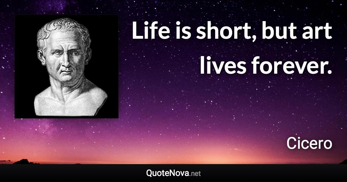 Life is short, but art lives forever. - Cicero quote