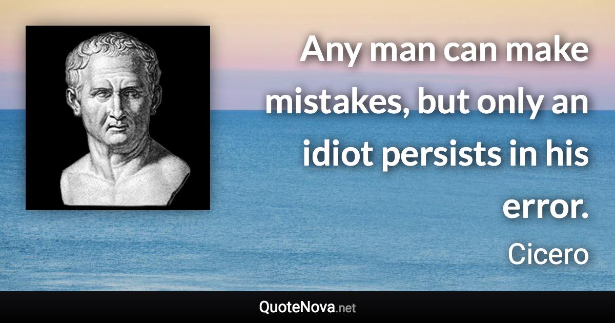 Any man can make mistakes, but only an idiot persists in his error. - Cicero quote