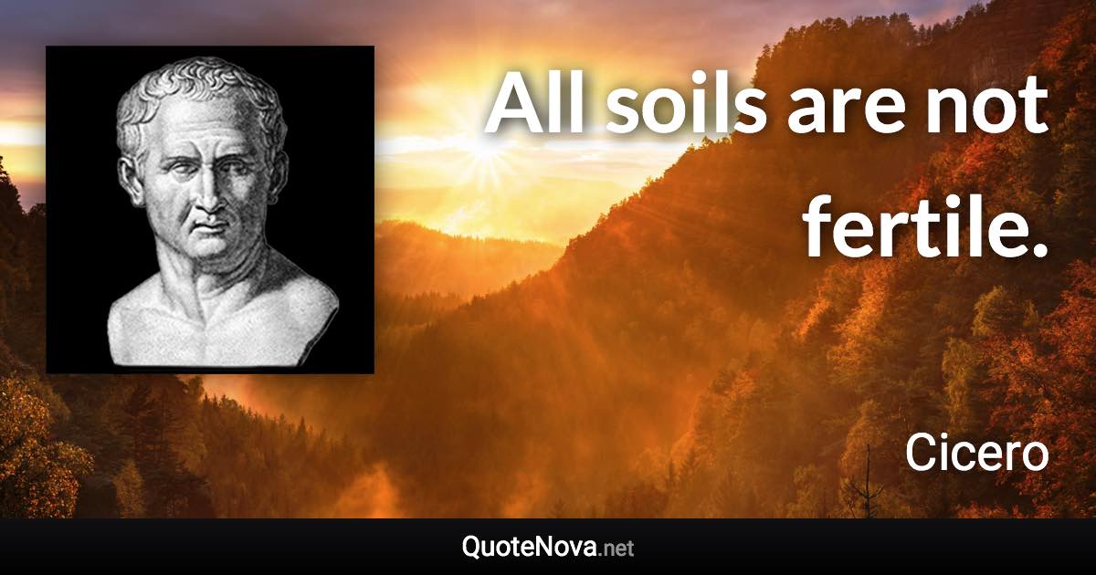 All soils are not fertile. - Cicero quote