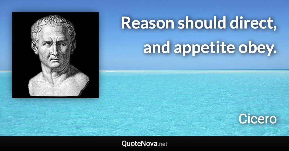 Reason should direct, and appetite obey. - Cicero quote