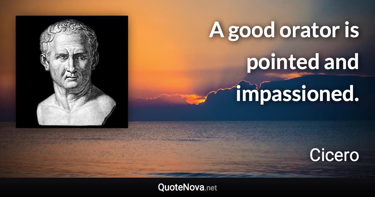 A good orator is pointed and impassioned. - Cicero quote