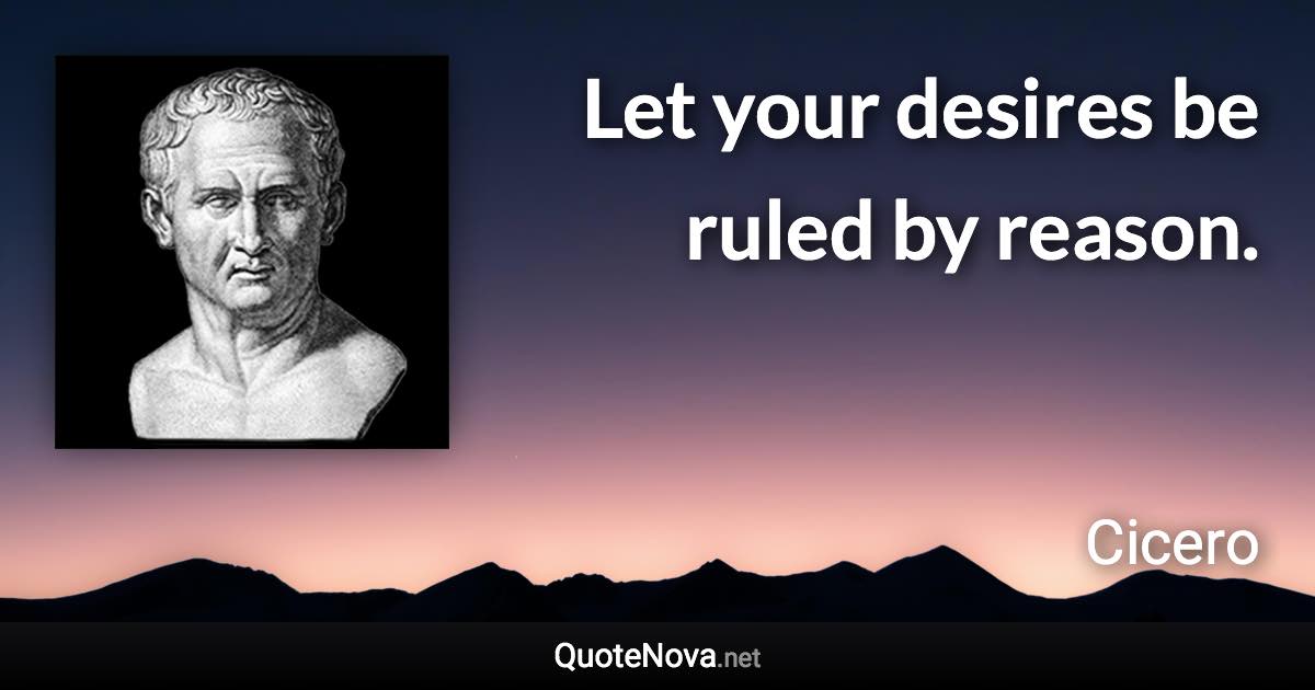 Let your desires be ruled by reason. - Cicero quote