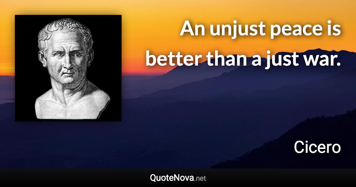 An unjust peace is better than a just war. - Cicero quote