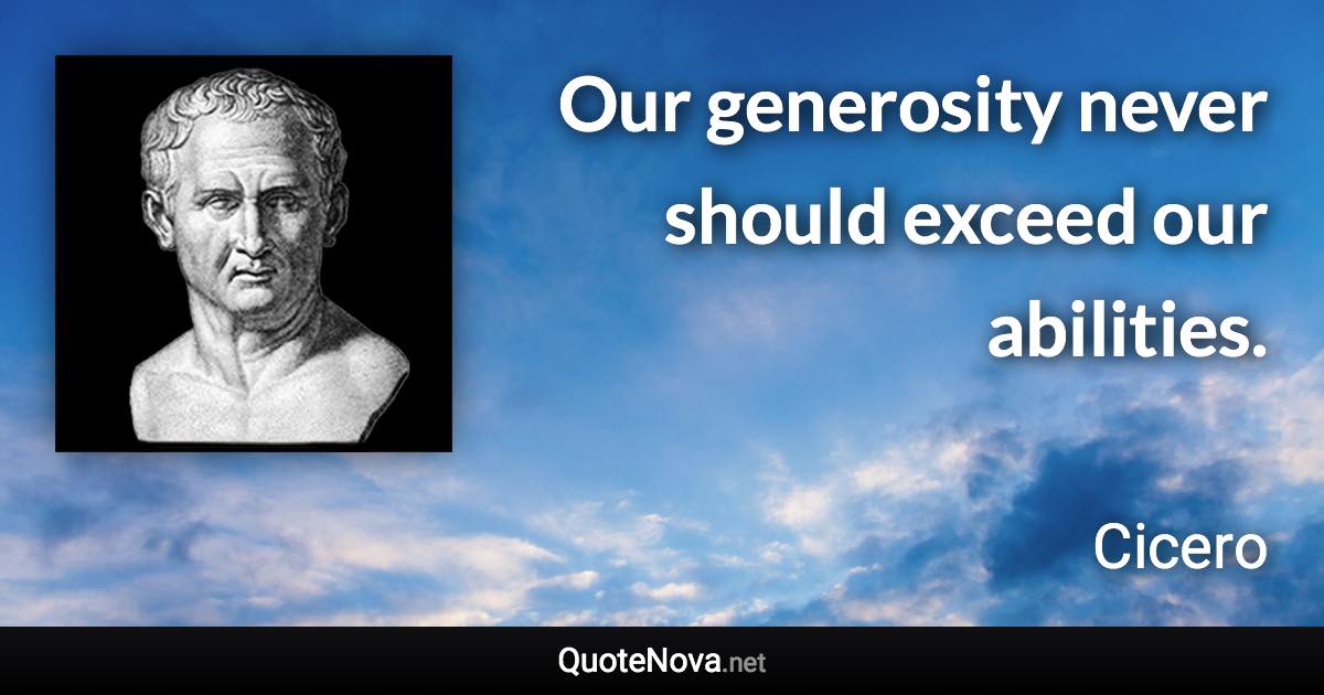 Our generosity never should exceed our abilities. - Cicero quote