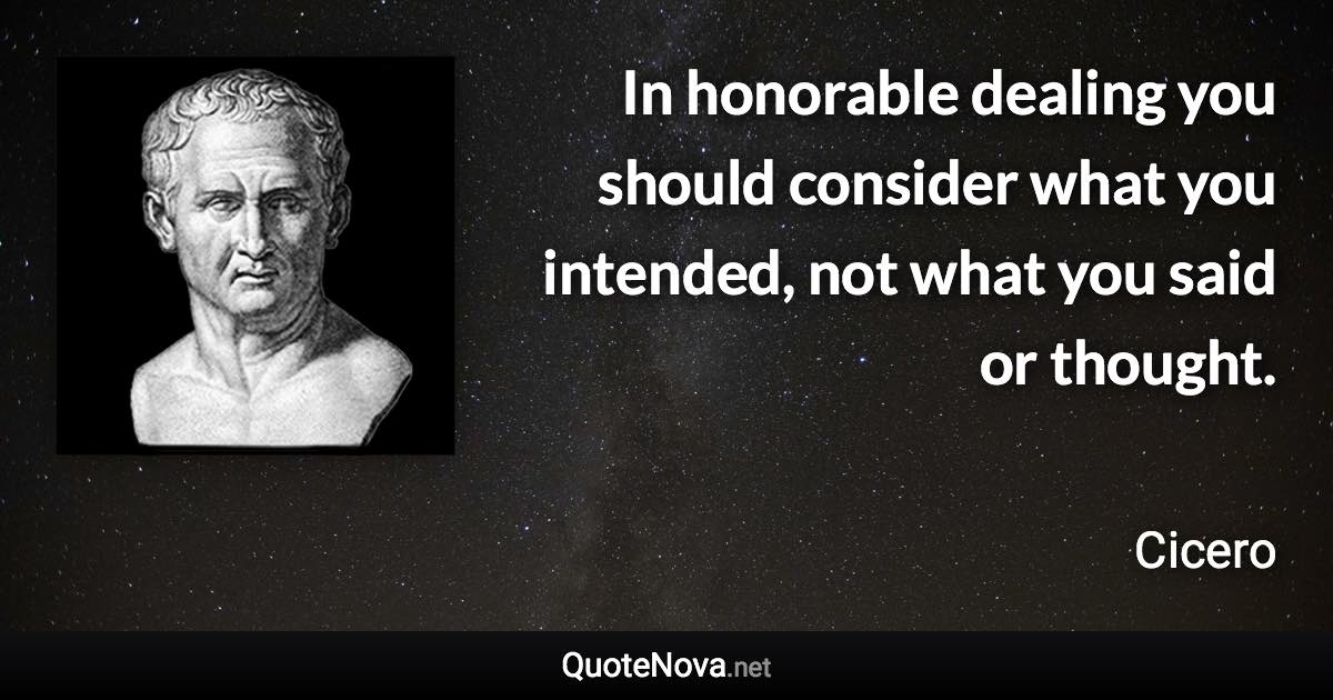 In honorable dealing you should consider what you intended, not what you said or thought. - Cicero quote