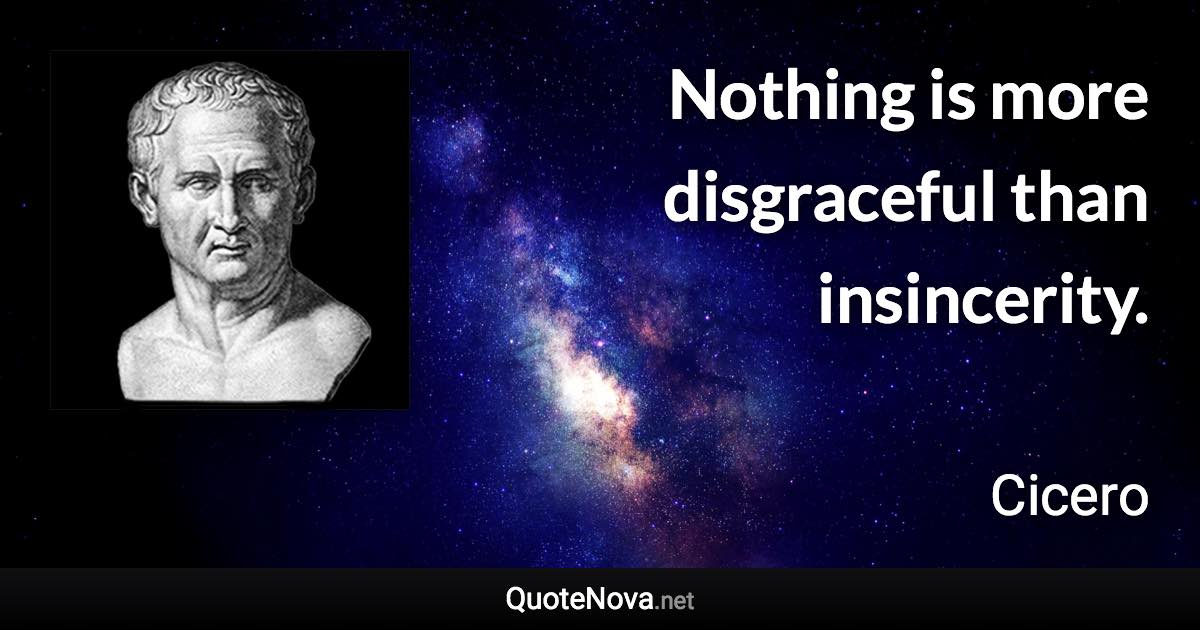 Nothing is more disgraceful than insincerity. - Cicero quote