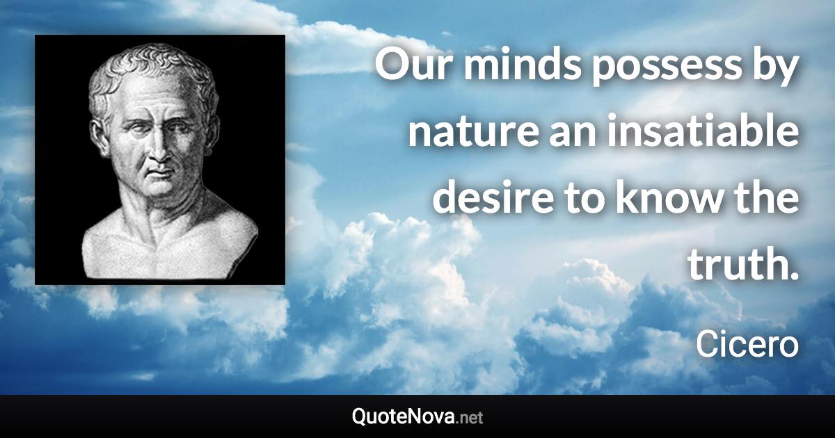 Our minds possess by nature an insatiable desire to know the truth. - Cicero quote