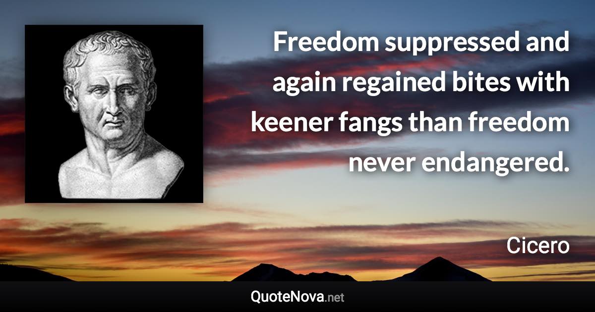 Freedom suppressed and again regained bites with keener fangs than freedom never endangered. - Cicero quote