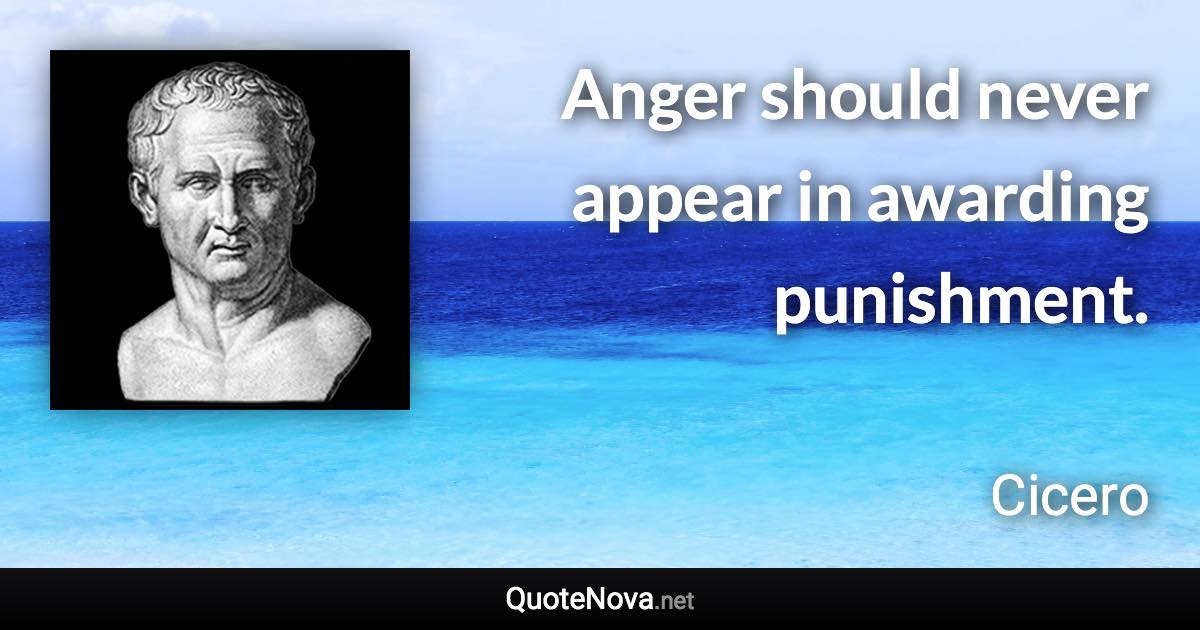 Anger should never appear in awarding punishment. - Cicero quote