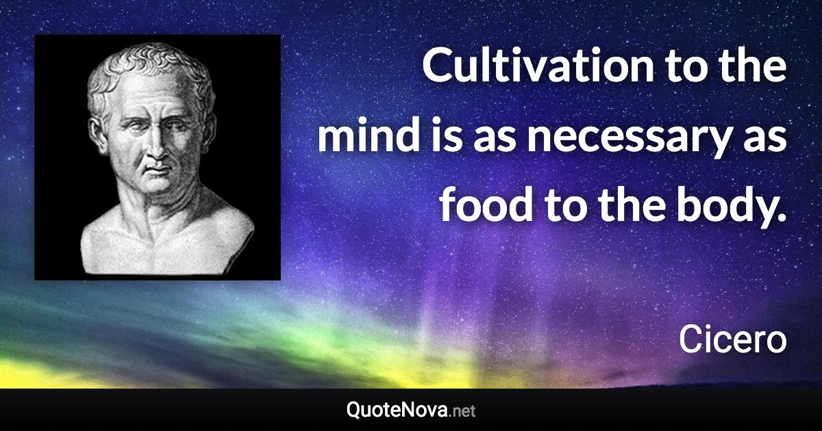 Cultivation to the mind is as necessary as food to the body. - Cicero quote