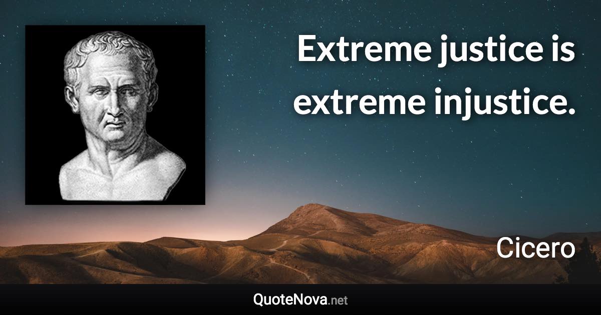 Extreme justice is extreme injustice. - Cicero quote