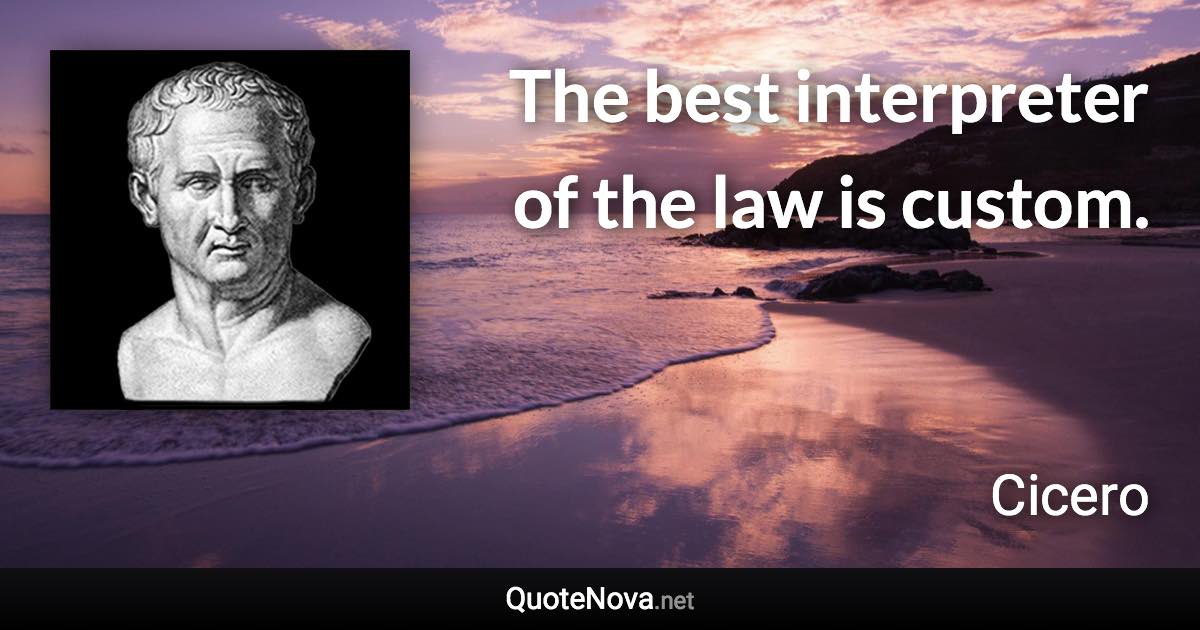 The best interpreter of the law is custom. - Cicero quote