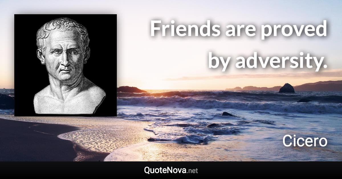 Friends are proved by adversity. - Cicero quote