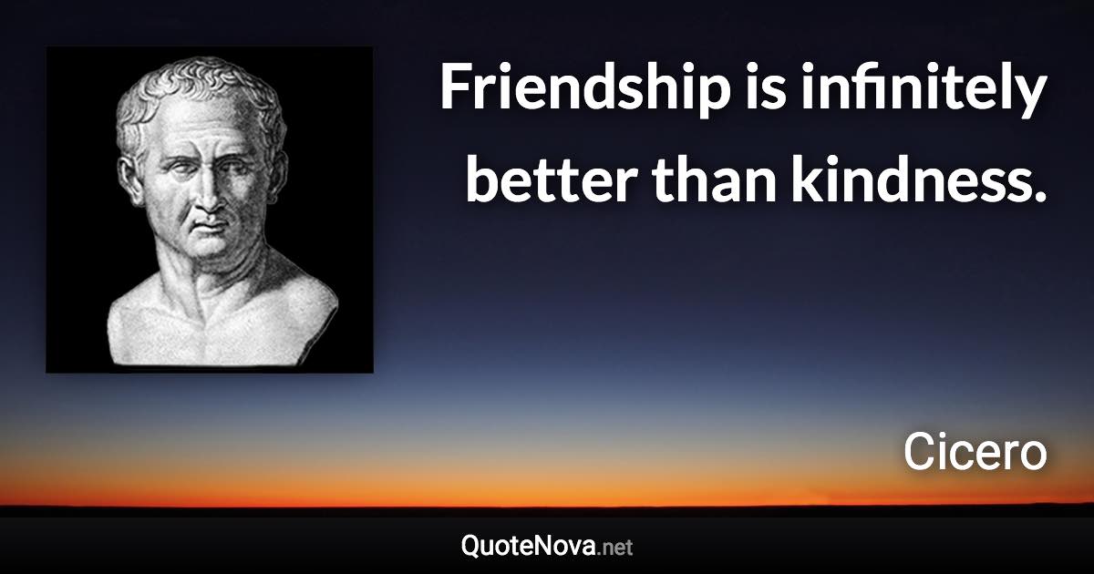 Friendship is infinitely better than kindness. - Cicero quote