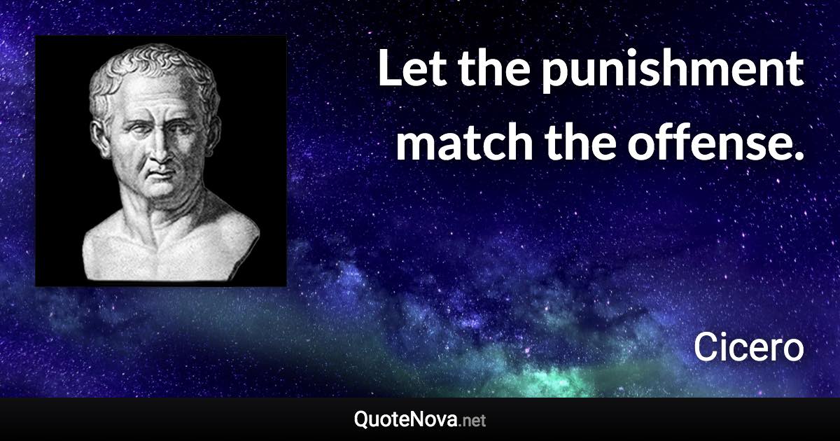 Let the punishment match the offense. - Cicero quote