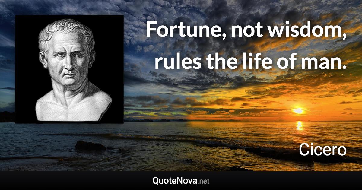 Fortune, not wisdom, rules the life of man. - Cicero quote