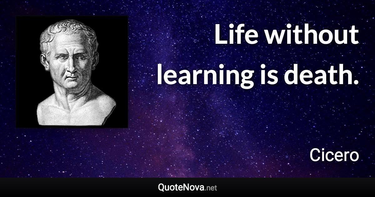 Life without learning is death. - Cicero quote