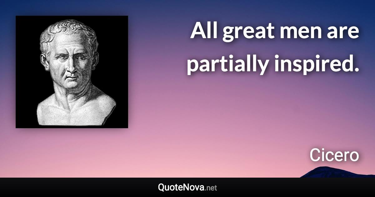 All great men are partially inspired. - Cicero quote