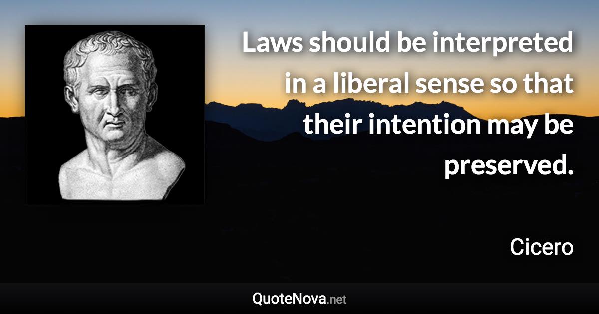 Laws should be interpreted in a liberal sense so that their intention may be preserved. - Cicero quote