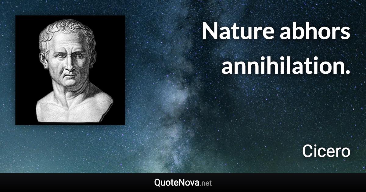 Nature abhors annihilation. - Cicero quote