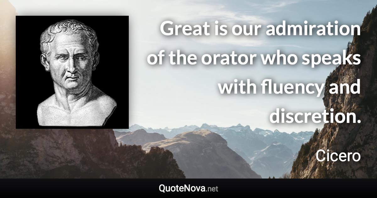 Great is our admiration of the orator who speaks with fluency and discretion. - Cicero quote