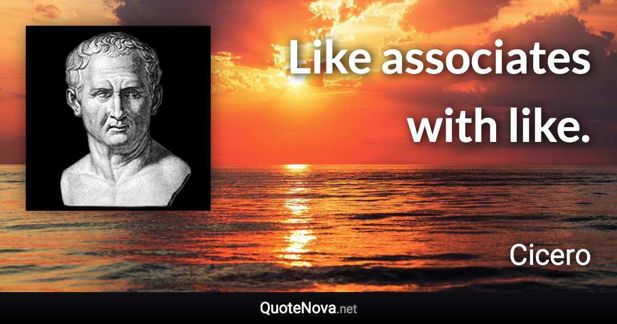 Like associates with like. - Cicero quote