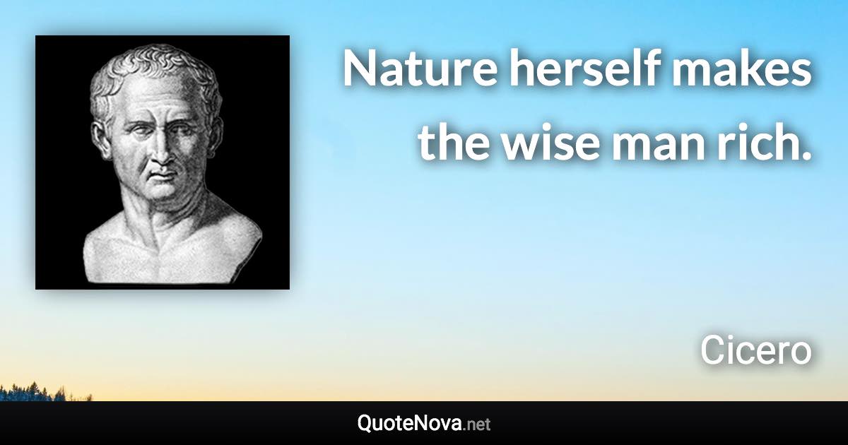 Nature herself makes the wise man rich. - Cicero quote