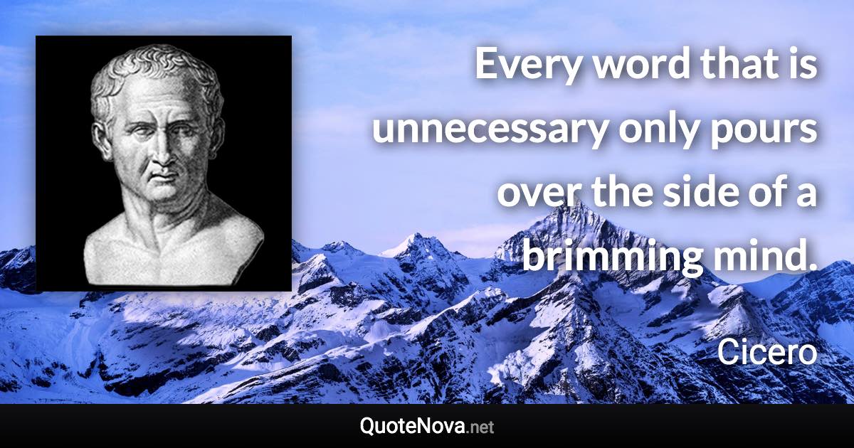 Every word that is unnecessary only pours over the side of a brimming mind. - Cicero quote